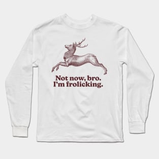 Not now bro i'm frolicking Long Sleeve T-Shirt